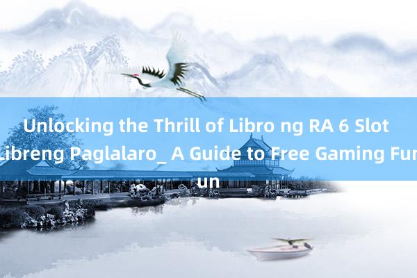 Unlocking the Thrill of Libro ng RA 6 Slot Libreng Paglalaro_ A Guide to Free Gaming Fun