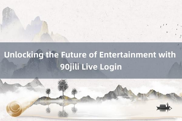 Unlocking the Future of Entertainment with 90jili Live Login