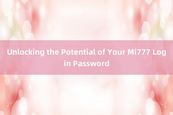 Unlocking the Potential of Your Mi777 Login Password