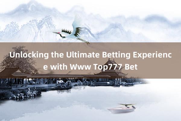 Unlocking the Ultimate Betting Experience with Www Top777 Bet