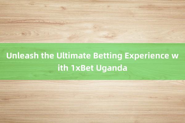 Unleash the Ultimate Betting Experience with 1xBet Uganda