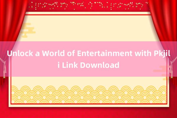 Unlock a World of Entertainment with Pkjili Link Download