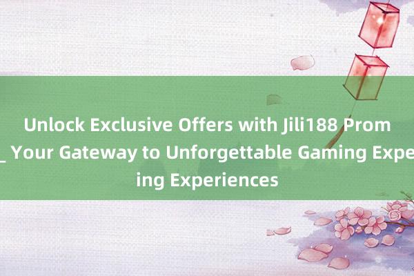 Unlock Exclusive Offers with Jili188 Promo Code_ Your Gateway to Unforgettable Gaming Experiences