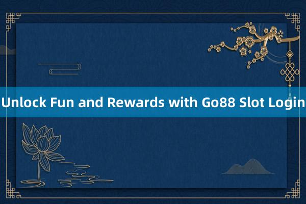 Unlock Fun and Rewards with Go88 Slot Login