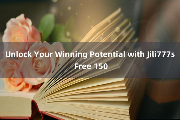 Unlock Your Winning Potential with Jili777s Free 150