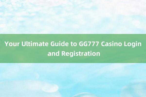 Your Ultimate Guide to GG777 Casino Login and Registration