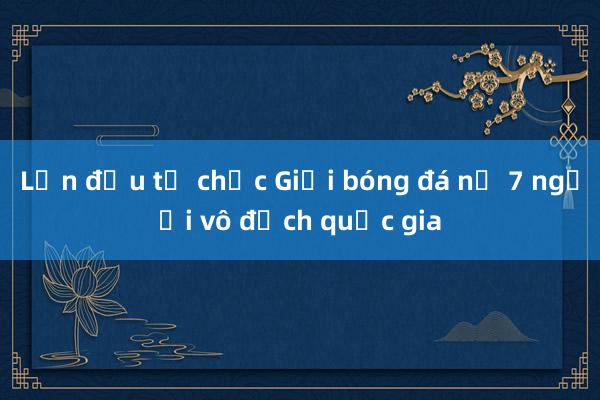 Lần đầu tổ chức Giải bóng đá nữ 7 người vô địch quốc gia