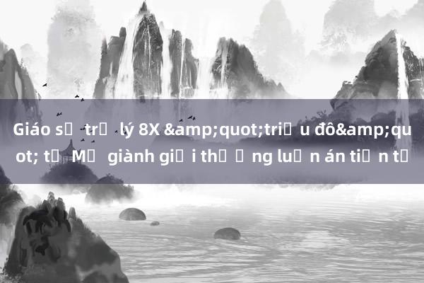 Giáo sư trợ lý 8X &quot;triệu đô&quot; từ Mỹ giành giải thưởng luận án tiền tỷ