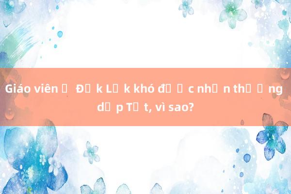 Giáo viên ở Đắk Lắk khó được nhận thưởng dịp Tết， vì sao?