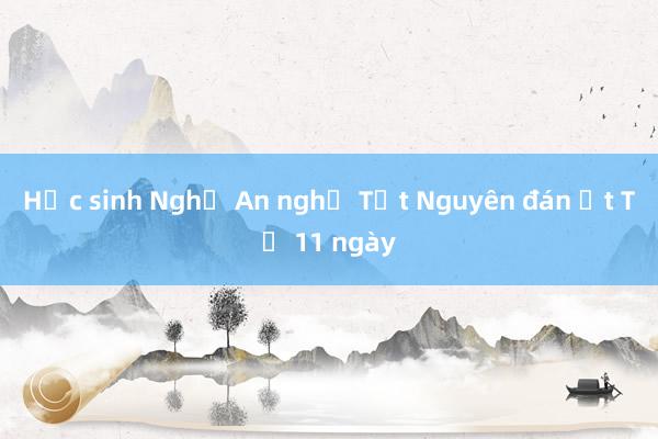 Học sinh Nghệ An nghỉ Tết Nguyên đán Ất Tỵ 11 ngày