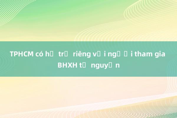 TPHCM có hỗ trợ riêng với người tham gia BHXH tự nguyện