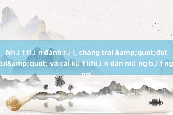 Nhặt tiền đánh rơi， chàng trai &quot;đút túi&quot; và cái kết khiến dân mạng bất ngờ