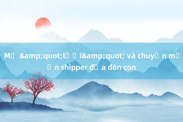 Mẹ &quot;lười&quot; và chuyện mướn shipper đưa đón con