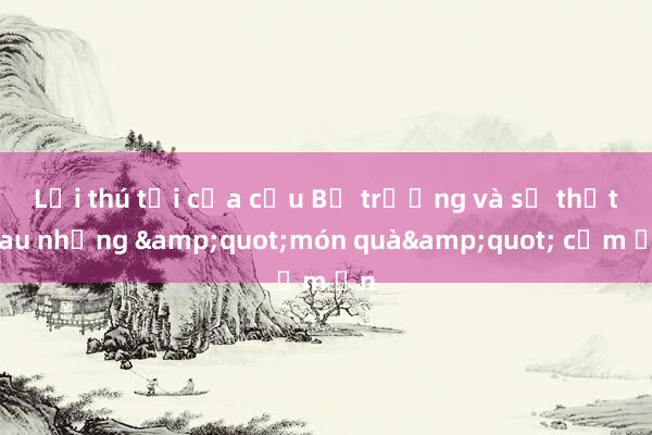 Lời thú tội của cựu Bộ trưởng và sự thật sau những &quot;món quà&quot; cảm ơn