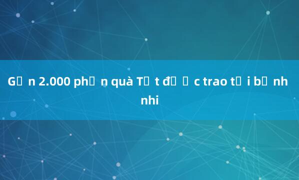 Gần 2.000 phần quà Tết được trao tới bệnh nhi