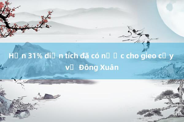 Hơn 31% diện tích đã có nước cho gieo cấy vụ Đông Xuân