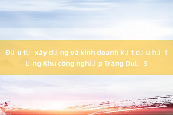 Đầu tư xây dựng và kinh doanh kết cấu hạ tầng Khu công nghiệp Tràng Duệ 3