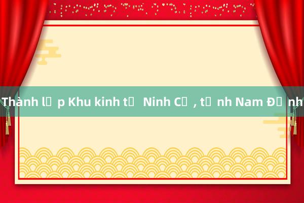 Thành lập Khu kinh tế Ninh Cơ， tỉnh Nam Định