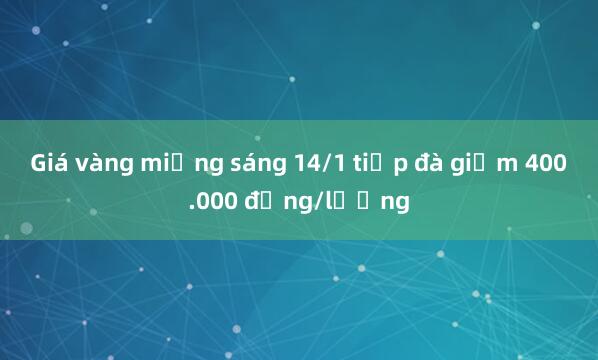 Giá vàng miếng sáng 14/1 tiếp đà giảm 400.000 đồng/lượng