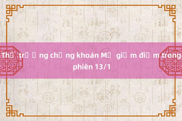 Thị trường chứng khoán Mỹ giảm điểm trong phiên 13/1 