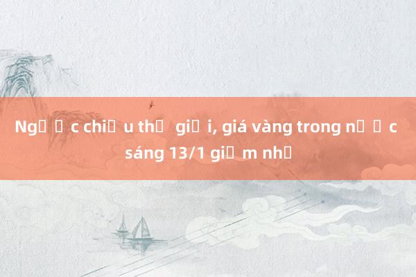 Ngược chiều thế giới, giá vàng trong nước sáng 13/1 giảm nhẹ