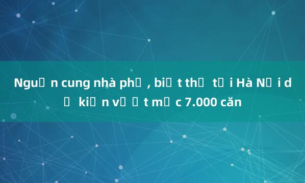 Nguồn cung nhà phố, biệt thự tại Hà Nội dự kiến vượt mốc 7.000 căn