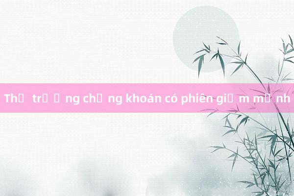 Thị trường chứng khoán có phiên giảm mạnh