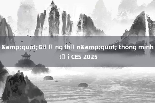 &quot;Gương thần&quot; thông minh tại CES 2025